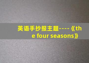 英语手抄报主题----《the four seasons》